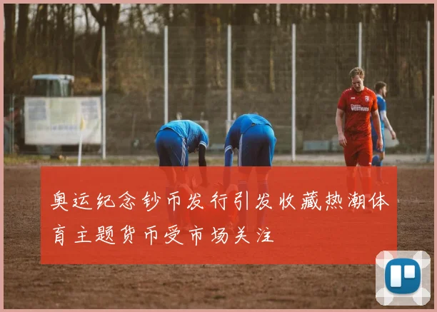 奥运纪念钞币发行引发收藏热潮体育主题货币受市场关注