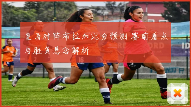 皇马对阵布拉加比分预测 赛前看点与胜负悬念解析