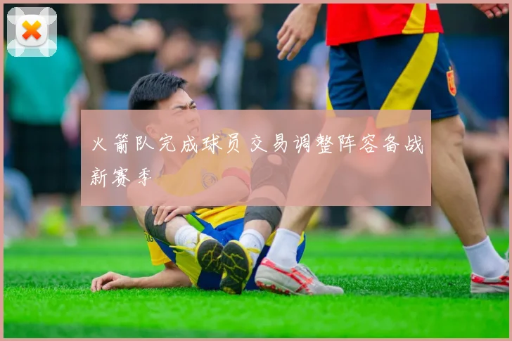 火箭队完成球员交易调整阵容备战新赛季