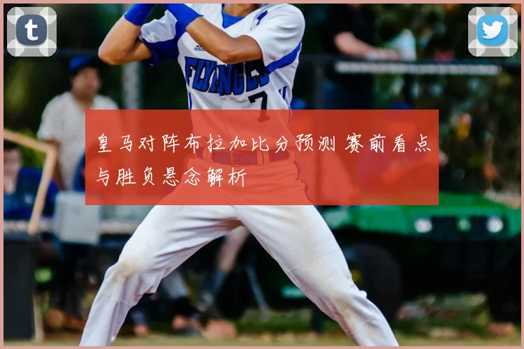 皇马对阵布拉加比分预测 赛前看点与胜负悬念解析