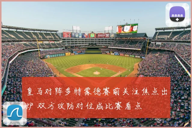 皇马对阵多特蒙德赛前关注焦点出炉 双方攻防对位成比赛看点