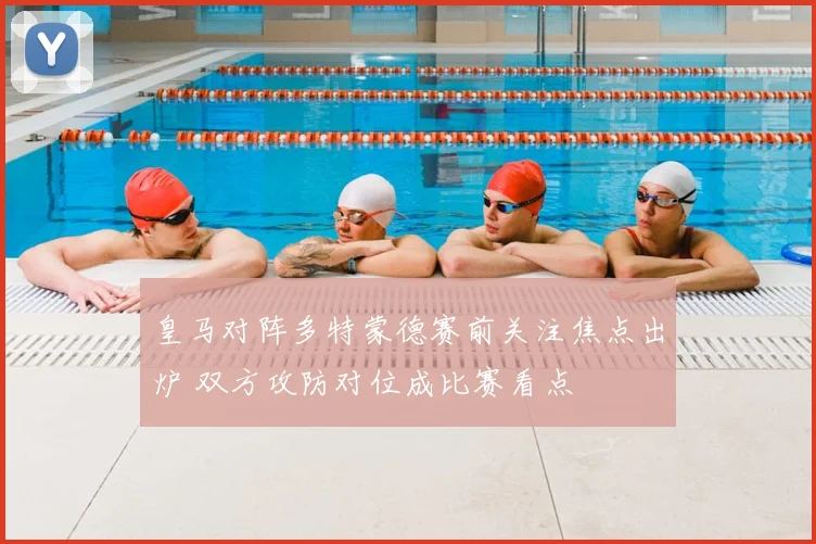 皇马对阵多特蒙德赛前关注焦点出炉 双方攻防对位成比赛看点
