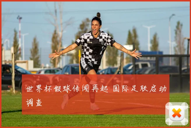 世界杯假球传闻再起 国际足联启动调查