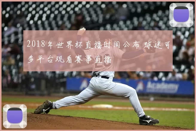 2018年世界杯直播时间公布 球迷可多平台观看赛事直播