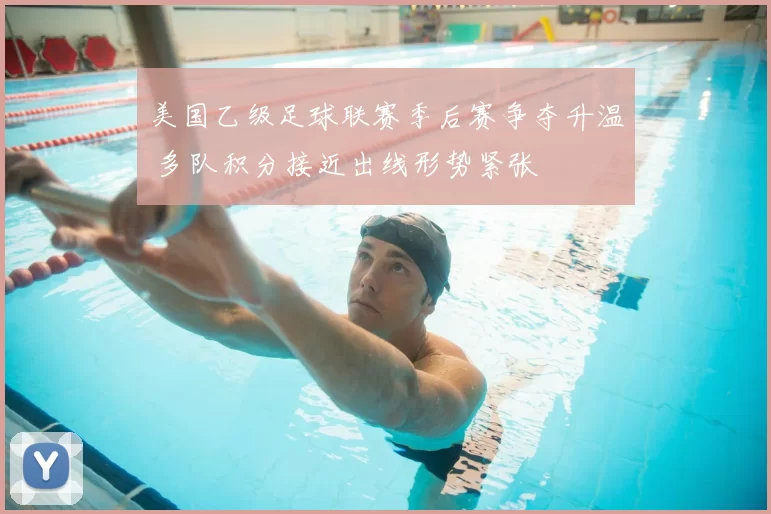 美国乙级足球联赛季后赛争夺升温 多队积分接近出线形势紧张