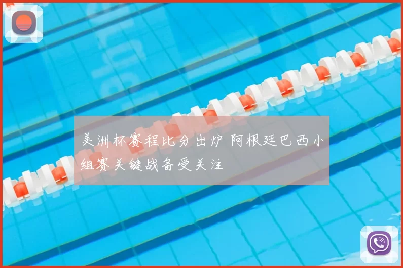 美洲杯赛程比分出炉 阿根廷巴西小组赛关键战备受关注