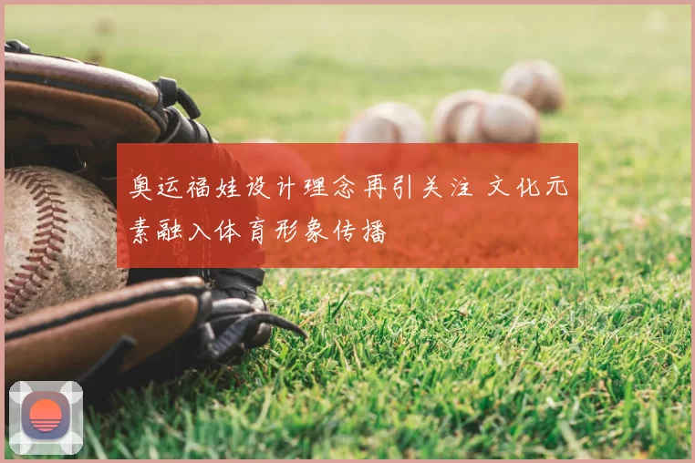 奥运福娃设计理念再引关注 文化元素融入体育形象传播
