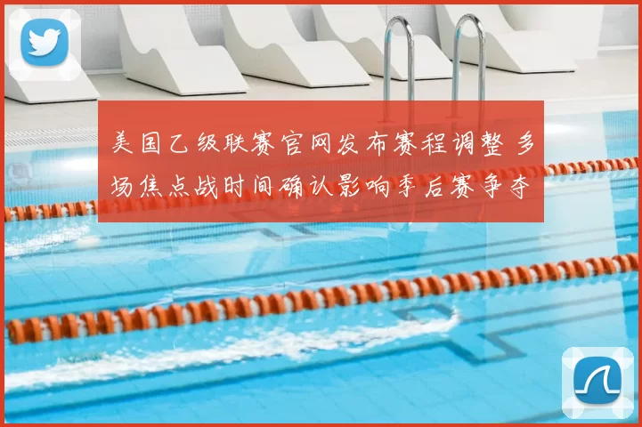 美国乙级联赛官网发布赛程调整 多场焦点战时间确认影响季后赛争夺