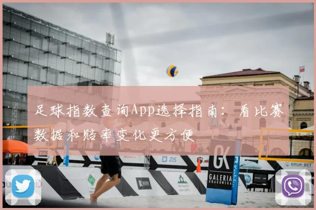 足球指数查询App选择指南：看比赛数据和赔率变化更方便