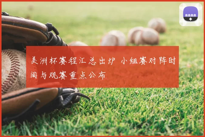 美洲杯赛程汇总出炉 小组赛对阵时间与观赛重点公布