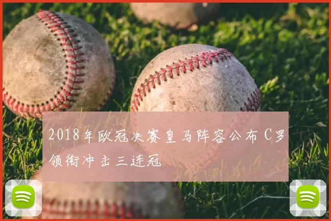 2018年欧冠决赛皇马阵容公布 C罗领衔冲击三连冠