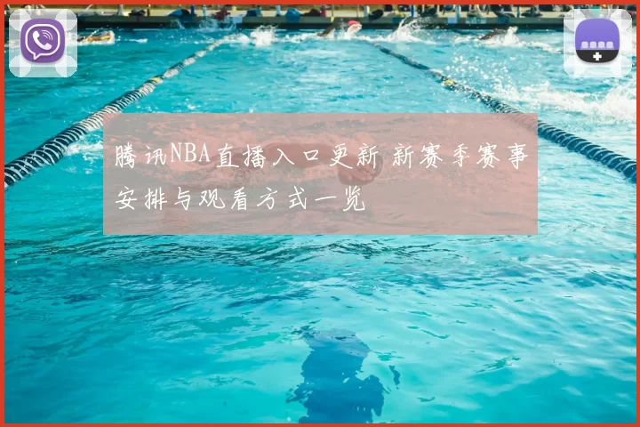腾讯NBA直播入口更新 新赛季赛事安排与观看方式一览