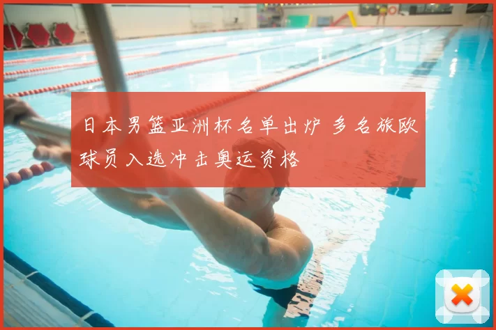 日本男篮亚洲杯名单出炉 多名旅欧球员入选冲击奥运资格