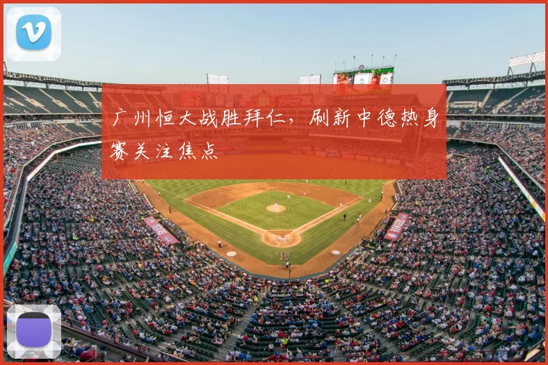 广州恒大战胜拜仁，刷新中德热身赛关注焦点