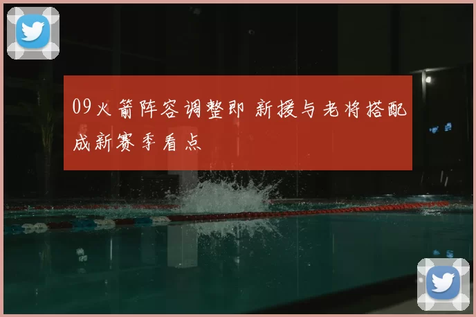 09火箭阵容调整即 新援与老将搭配成新赛季看点