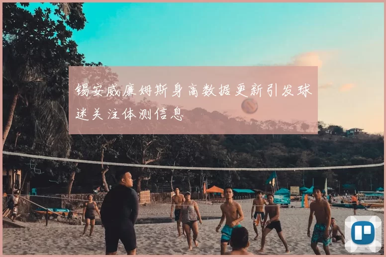 锡安威廉姆斯身高数据更新引发球迷关注体测信息