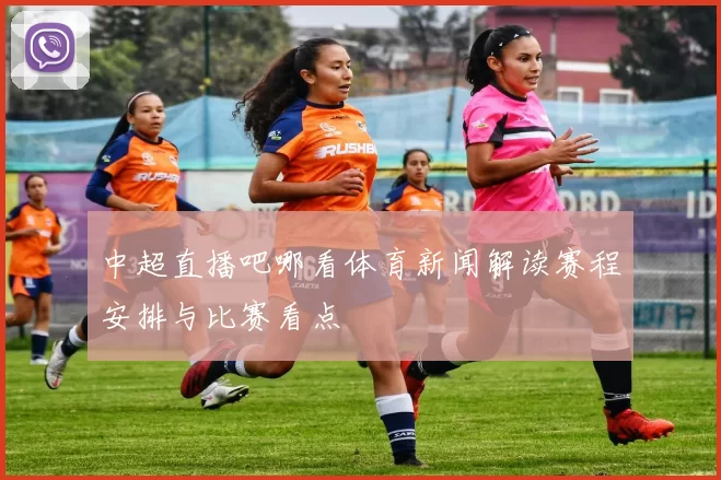 中超直播吧哪看体育新闻解读赛程安排与比赛看点