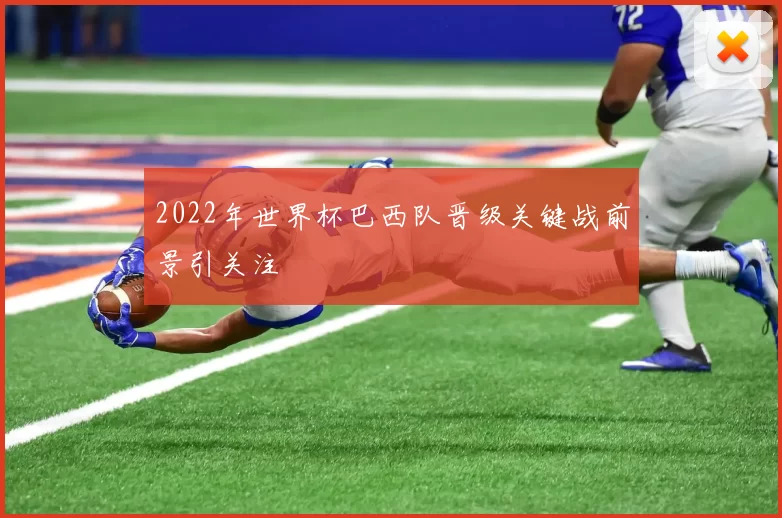 2022年世界杯巴西队晋级关键战前景引关注