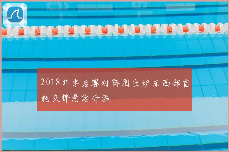 2018年季后赛对阵图出炉东西部首轮交锋悬念升温