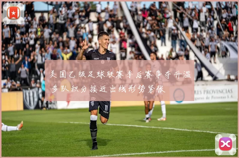 美国乙级足球联赛季后赛争夺升温 多队积分接近出线形势紧张