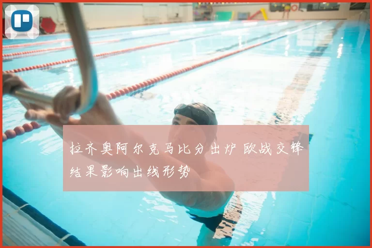 拉齐奥阿尔克马比分出炉 欧战交锋结果影响出线形势