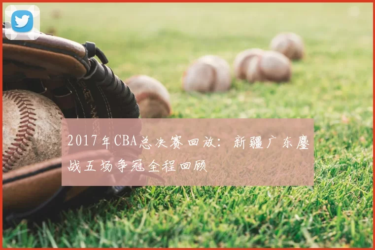 2017年CBA总决赛回放：新疆广东鏖战五场争冠全程回顾