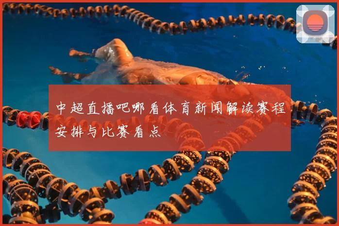 中超直播吧哪看体育新闻解读赛程安排与比赛看点