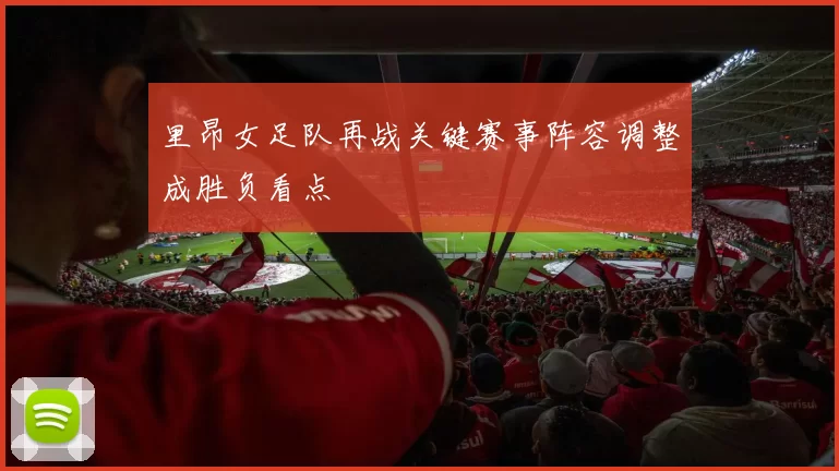 里昂女足队再战关键赛事阵容调整成胜负看点