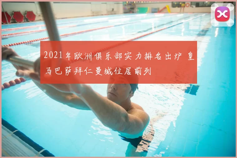 2021年欧洲俱乐部实力排名出炉 皇马巴萨拜仁曼城位居前列